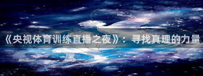 833直播网：《央视体育训练直播之夜》：寻找真理的力量