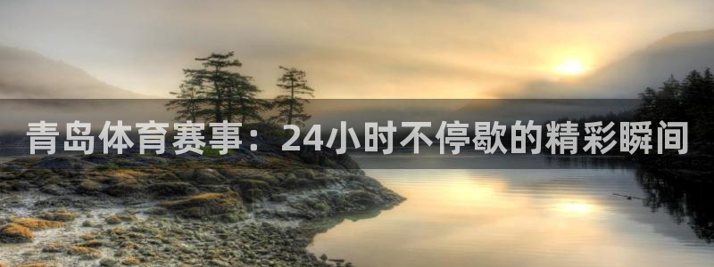 833直播如何下载到手机：青岛体育赛事：24小时不停歇的精彩瞬间