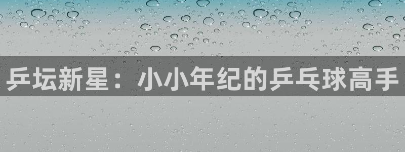833直播足球赛事推荐：乒坛新星：小小年纪的乒乓球高手